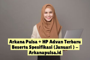Arkana Pulsa + HP Advan Terbaru Beserta Spesifikasi (Januari )