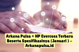 Arkana Pulsa + HP Evercoss Terbaru Beserta Spesifikasinya (Januari )
