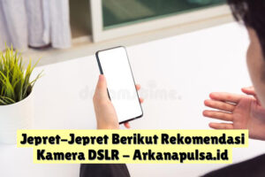 Jepret-Jepret Berikut Rekomendasi Kamera DSLR
