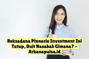 Reksadana Pinnacle Investment Ini Tutup, Duit Nasabah Gimana?