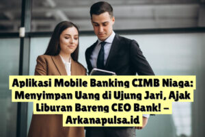 Aplikasi Mobile Banking CIMB Niaga: Menyimpan Uang di Ujung Jari, Ajak Liburan Bareng CEO Bank!