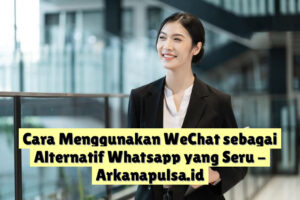 Cara Menggunakan WeChat sebagai Alternatif Whatsapp yang Seru