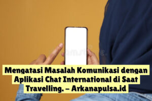 Mengatasi Masalah Komunikasi dengan Aplikasi Chat International di Saat Travelling.