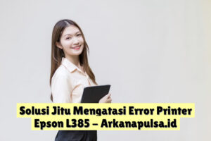 Solusi Jitu Mengatasi Error Printer Epson L385
