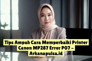 Tips Ampuh Cara Memperbaiki Printer Canon MP287 Error P07